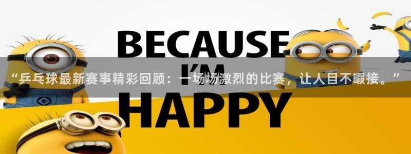 熊猫体育官方下载安装：“乒乓球最新赛事精彩回顾：一场场激烈的